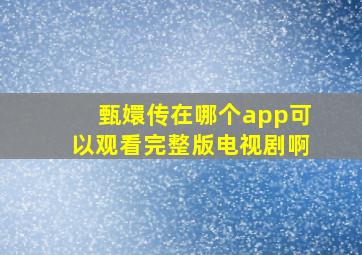 甄嬛传在哪个app可以观看完整版电视剧啊