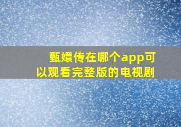 甄嬛传在哪个app可以观看完整版的电视剧