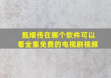 甄嬛传在哪个软件可以看全集免费的电视剧视频