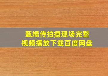 甄嬛传拍摄现场完整视频播放下载百度网盘