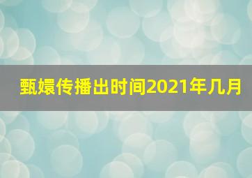 甄嬛传播出时间2021年几月