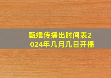 甄嬛传播出时间表2024年几月几日开播