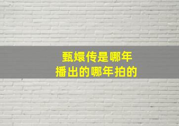 甄嬛传是哪年播出的哪年拍的