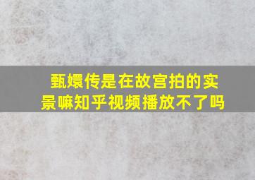 甄嬛传是在故宫拍的实景嘛知乎视频播放不了吗