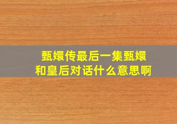 甄嬛传最后一集甄嬛和皇后对话什么意思啊