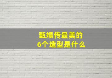 甄嬛传最美的6个造型是什么