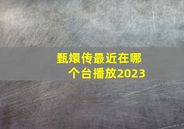 甄嬛传最近在哪个台播放2023