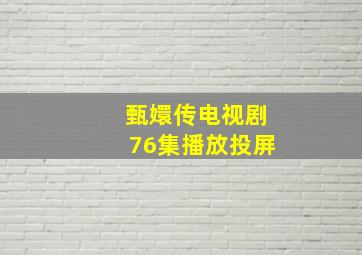 甄嬛传电视剧76集播放投屏