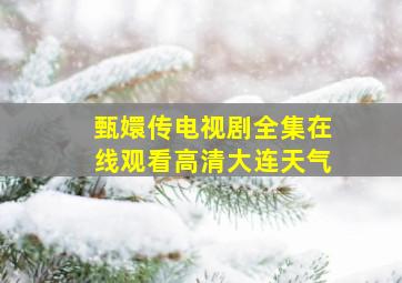 甄嬛传电视剧全集在线观看高清大连天气