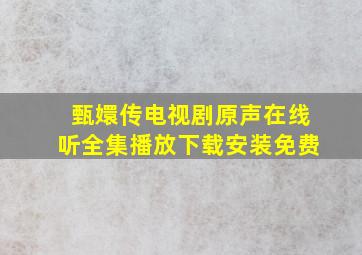 甄嬛传电视剧原声在线听全集播放下载安装免费