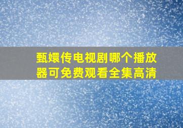 甄嬛传电视剧哪个播放器可免费观看全集高清