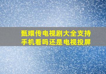 甄嬛传电视剧大全支持手机看吗还是电视投屏