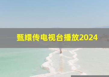 甄嬛传电视台播放2024