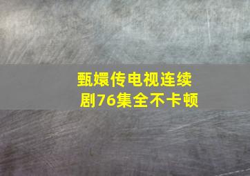 甄嬛传电视连续剧76集全不卡顿