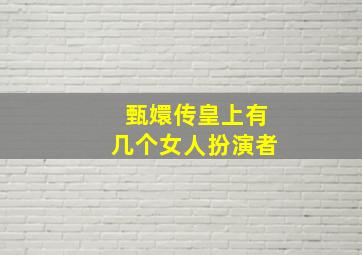 甄嬛传皇上有几个女人扮演者