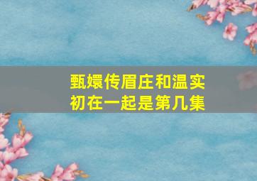 甄嬛传眉庄和温实初在一起是第几集