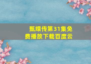 甄嬛传第31集免费播放下载百度云