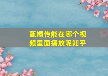 甄嬛传能在哪个视频里面播放呢知乎