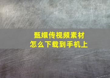 甄嬛传视频素材怎么下载到手机上