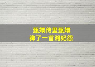 甄嬛传里甄嬛弹了一首湘妃怨