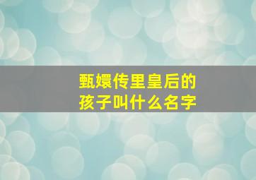 甄嬛传里皇后的孩子叫什么名字