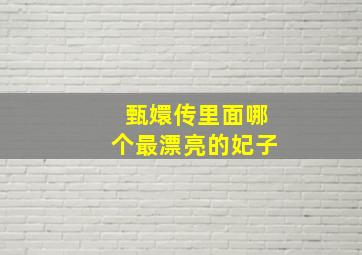 甄嬛传里面哪个最漂亮的妃子