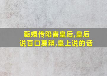 甄嬛传陷害皇后,皇后说百口莫辩,皇上说的话