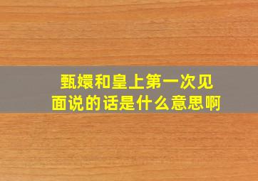 甄嬛和皇上第一次见面说的话是什么意思啊