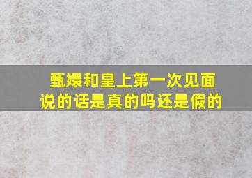 甄嬛和皇上第一次见面说的话是真的吗还是假的