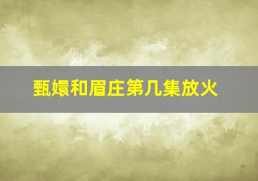 甄嬛和眉庄第几集放火