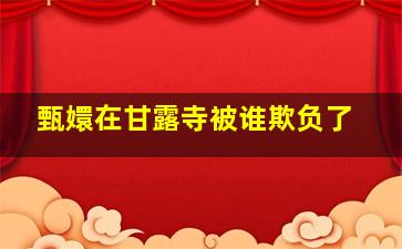 甄嬛在甘露寺被谁欺负了