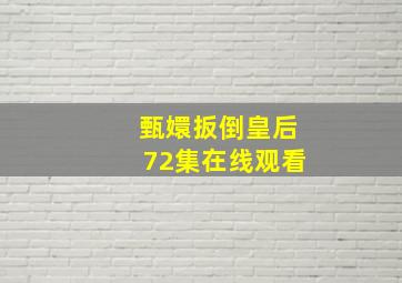 甄嬛扳倒皇后72集在线观看