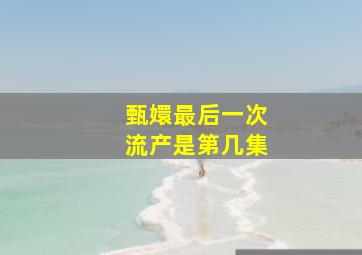 甄嬛最后一次流产是第几集