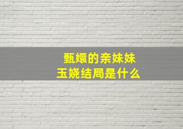 甄嬛的亲妹妹玉娆结局是什么