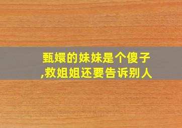 甄嬛的妹妹是个傻子,救姐姐还要告诉别人