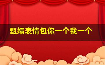 甄嬛表情包你一个我一个