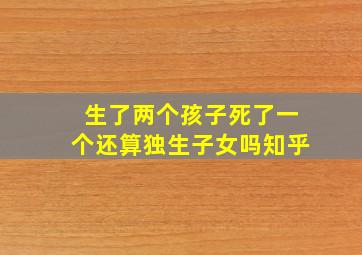 生了两个孩子死了一个还算独生子女吗知乎