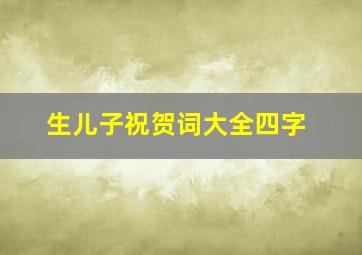 生儿子祝贺词大全四字