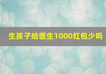 生孩子给医生1000红包少吗