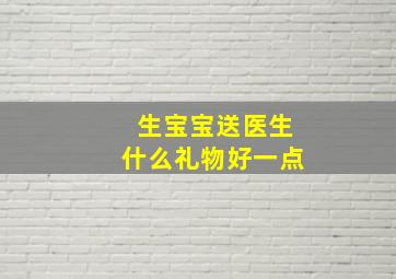 生宝宝送医生什么礼物好一点