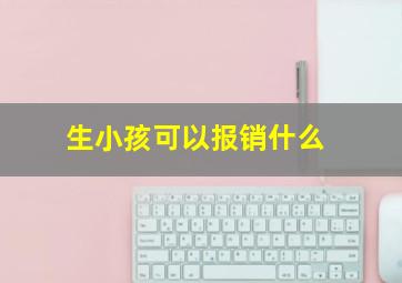 生小孩可以报销什么