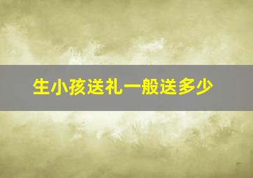 生小孩送礼一般送多少