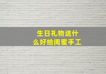 生日礼物送什么好给闺蜜手工