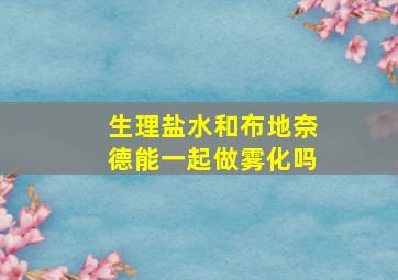 生理盐水和布地奈德能一起做雾化吗