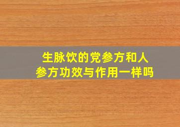 生脉饮的党参方和人参方功效与作用一样吗