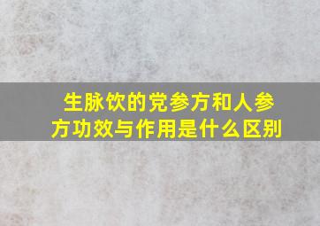 生脉饮的党参方和人参方功效与作用是什么区别