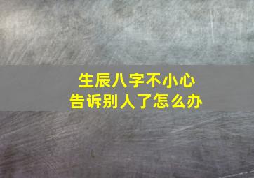 生辰八字不小心告诉别人了怎么办