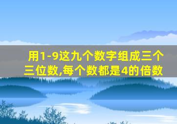 用1-9这九个数字组成三个三位数,每个数都是4的倍数