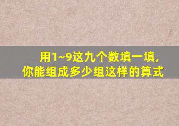 用1~9这九个数填一填,你能组成多少组这样的算式