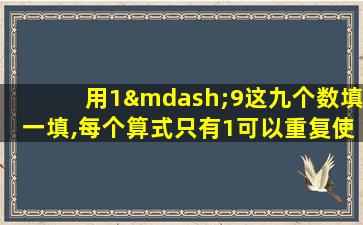 用1—9这九个数填一填,每个算式只有1可以重复使用